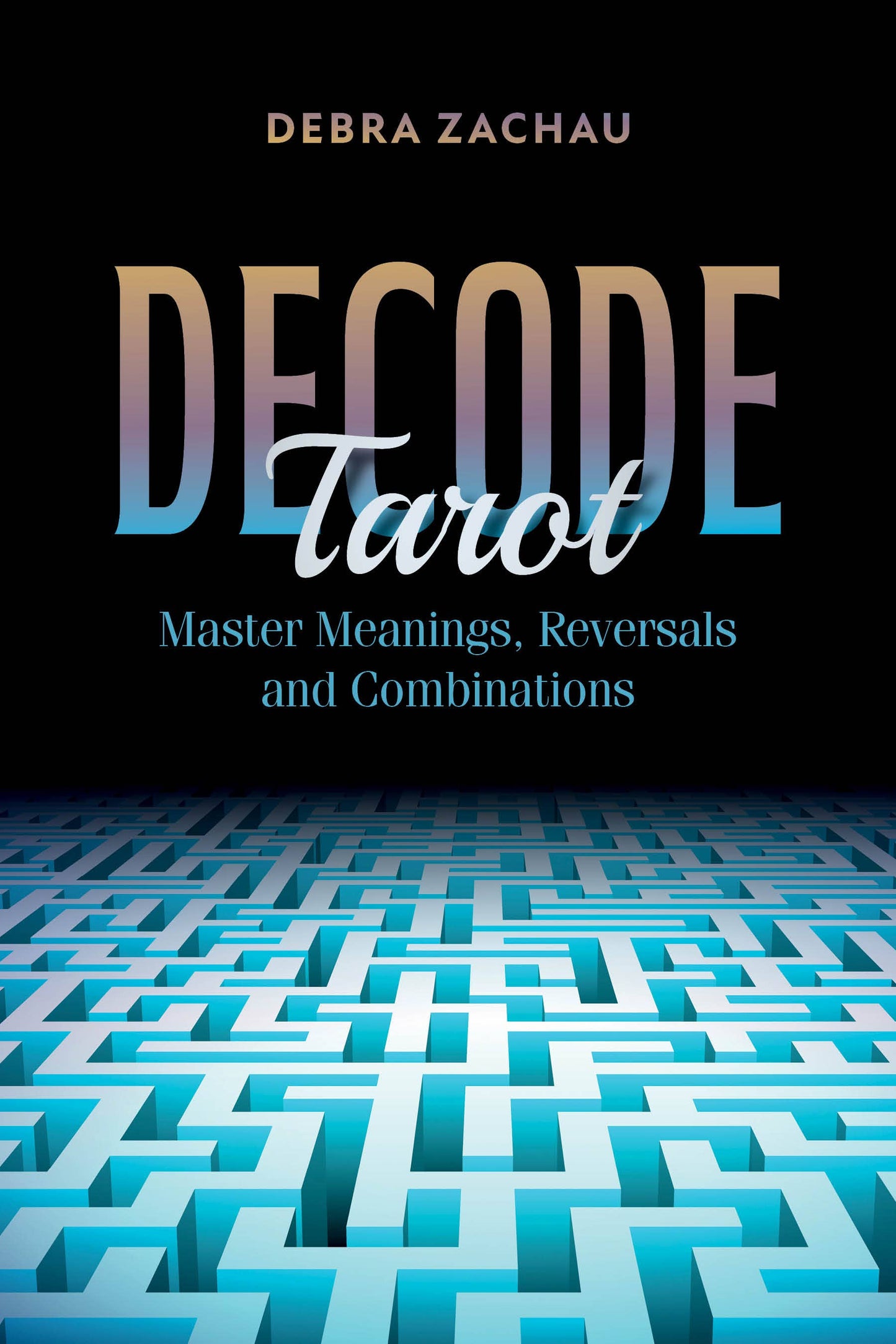 DECODE TAROT:MASTER MEANINGS, REVERSALS, AND COMBONATIONS